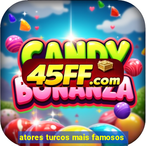 atores turcos mais famosos